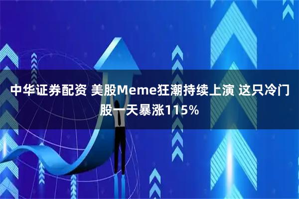 中华证券配资 美股Meme狂潮持续上演 这只冷门股一天暴涨115%