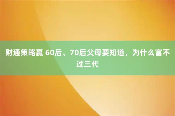 财通策略赢 60后、70后父母要知道，为什么富不过三代