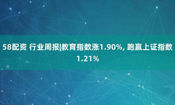 58配资 行业周报|教育指数涨1.90%, 跑赢上证指数1.21%