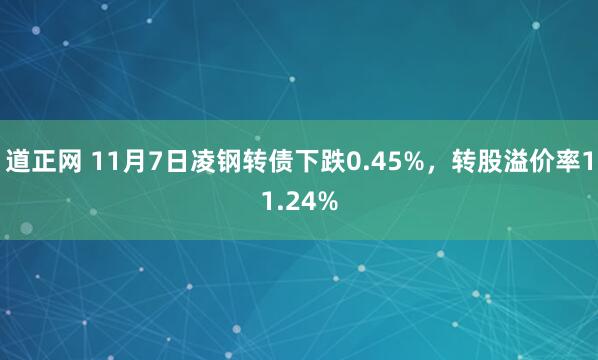 道正网 11月7日凌钢转债下跌0.45%，转股溢价率11.24%