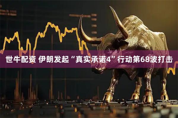 世牛配资 伊朗发起“真实承诺4”行动第68波打击